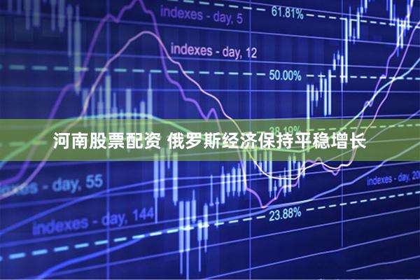 河南股票配资 俄罗斯经济保持平稳增长