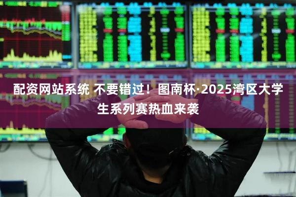 配资网站系统 不要错过！图南杯·2025湾区大学生系列赛热血来袭