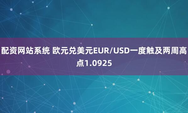 配资网站系统 欧元兑美元EUR/USD一度触及两周高点1.0925