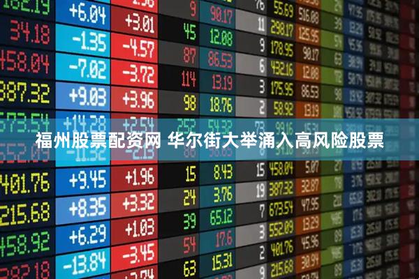 福州股票配资网 华尔街大举涌入高风险股票