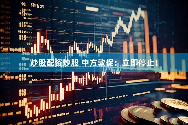炒股配资炒股 中方敦促：立即停止！
