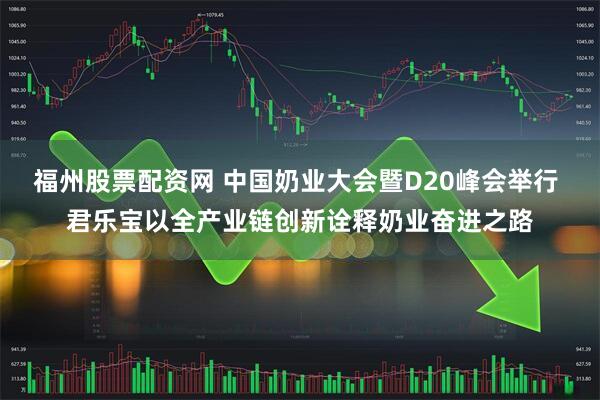 福州股票配资网 中国奶业大会暨D20峰会举行 君乐宝以全产业链创新诠释奶业奋进之路