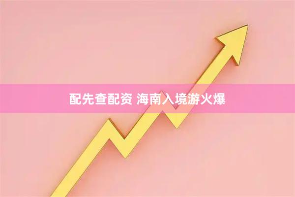 配先查配资 海南入境游火爆