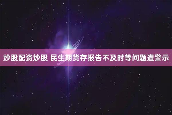 炒股配资炒股 民生期货存报告不及时等问题遭警示