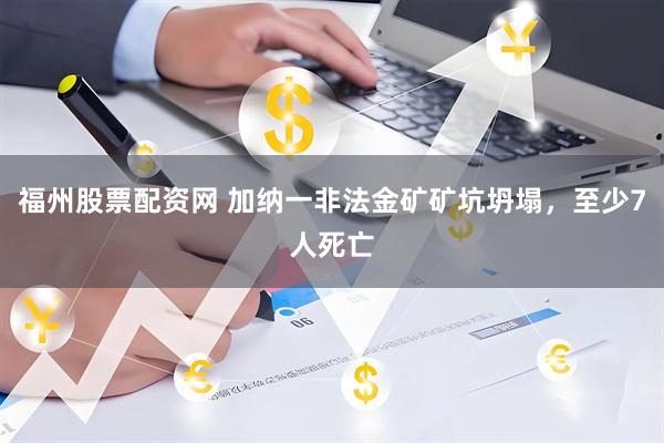 福州股票配资网 加纳一非法金矿矿坑坍塌，至少7人死亡